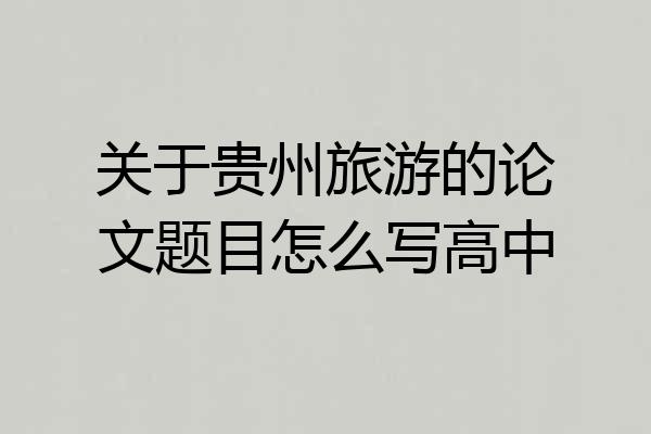 关于贵州旅游的论文题目怎么写高中