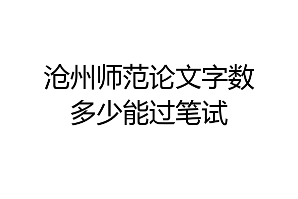 沧州师范论文字数多少能过笔试