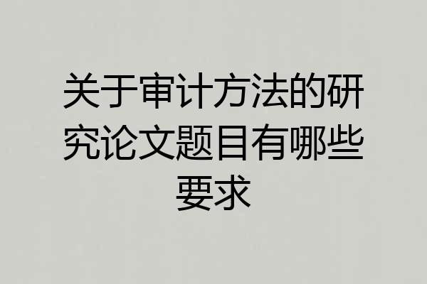 关于审计方法的研究论文题目有哪些要求