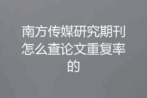 南方传媒研究期刊怎么查论文重复率的