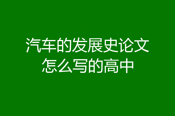 汽车的发展史论文怎么写的高中