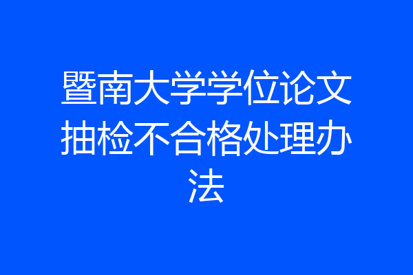 暨南大学学位论文抽检不合格处理办法