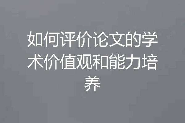 如何评价论文的学术价值观和能力培养