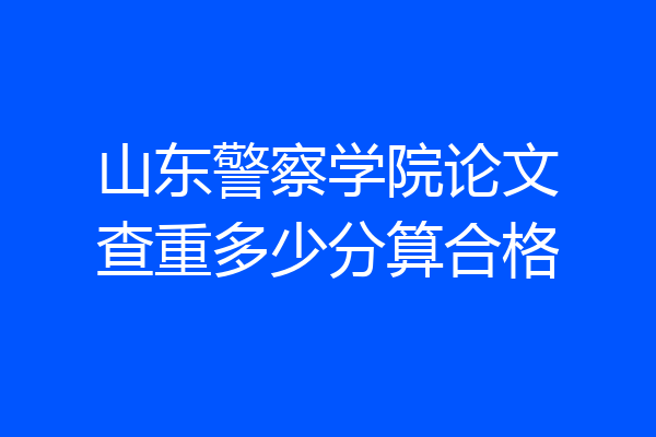 山东警察学院论文查重多少分算合格