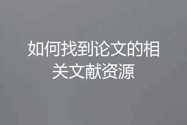 如何找到论文的相关文献资源