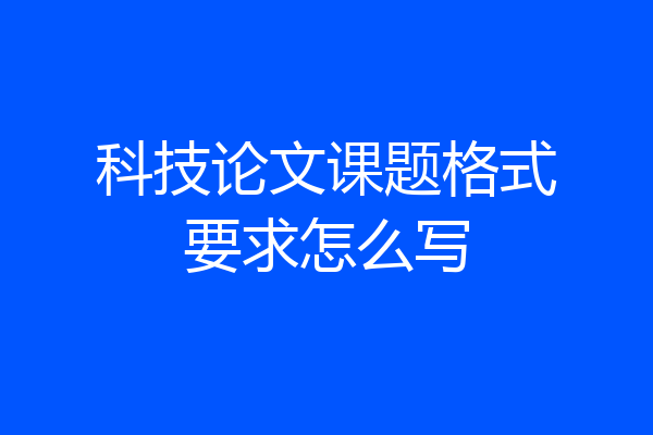 科技论文课题格式要求怎么写