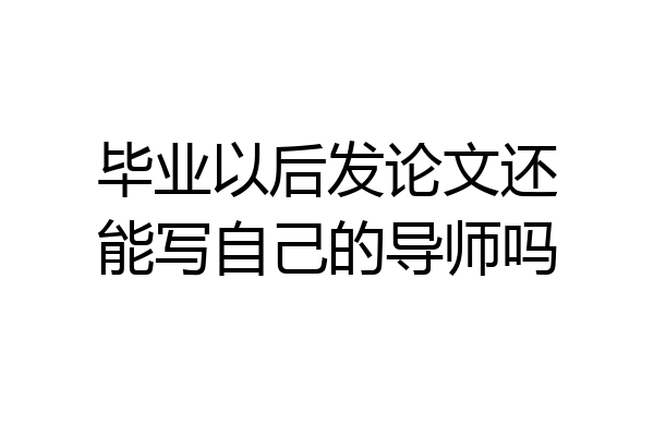 毕业以后发论文还能写自己的导师吗
