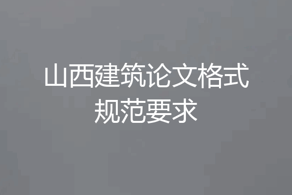 山西建筑论文格式规范要求