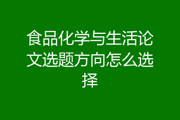 食品化学与生活论文选题方向怎么选择