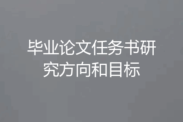 毕业论文任务书研究方向和目标