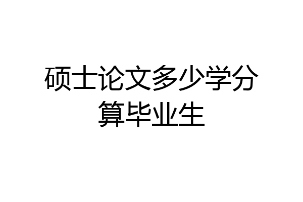 硕士论文多少学分算毕业生
