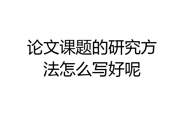 论文课题的研究方法怎么写好呢