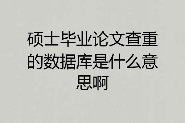 硕士毕业论文查重的数据库是什么意思啊