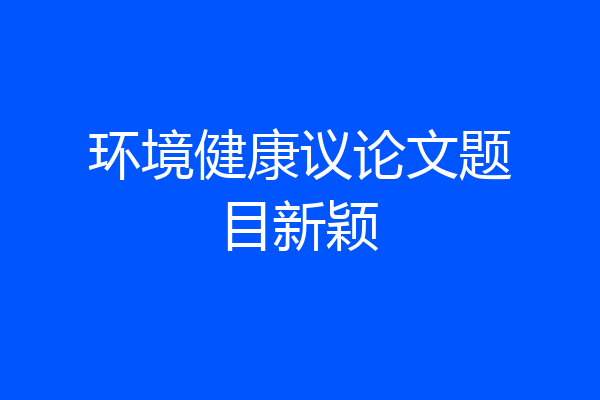 环境健康议论文题目新颖