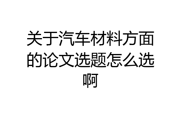 关于汽车材料方面的论文选题怎么选啊