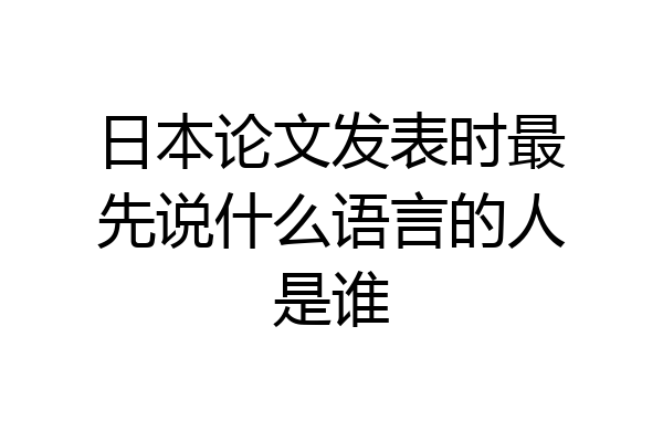 日本论文发表时最先说什么语言的人是谁