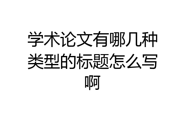 学术论文有哪几种类型的标题怎么写啊