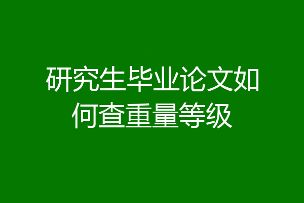 研究生毕业论文如何查重量等级