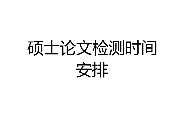 硕士论文检测时间安排