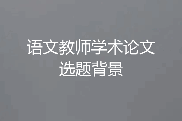 语文教师学术论文选题背景