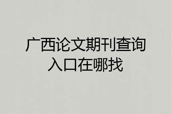 广西论文期刊查询入口在哪找