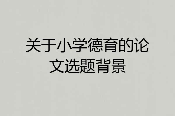 关于小学德育的论文选题背景