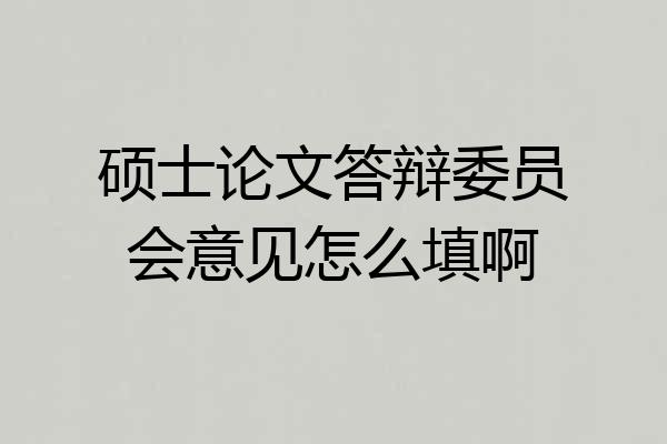 硕士论文答辩委员会意见怎么填啊