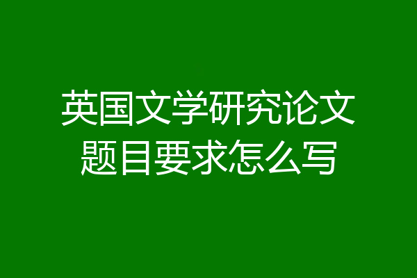 英国文学研究论文题目要求怎么写
