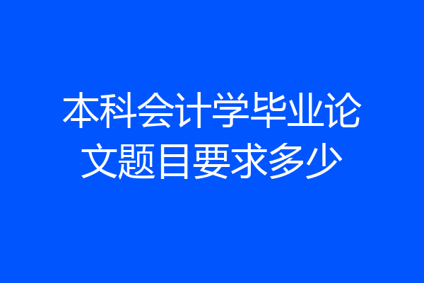 本科会计学毕业论文题目要求多少