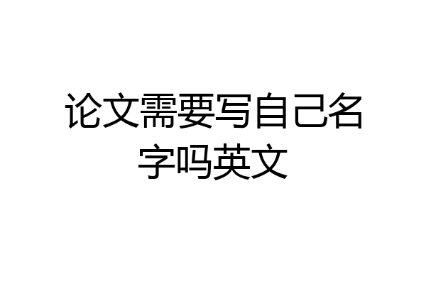 论文需要写自己名字吗英文
