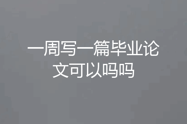 一周写一篇毕业论文可以吗吗