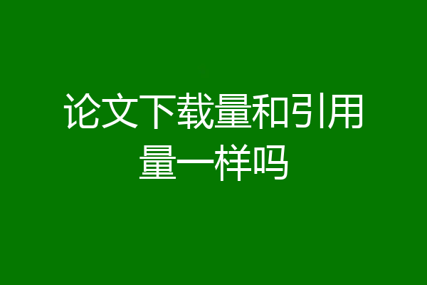 论文下载量和引用量一样吗