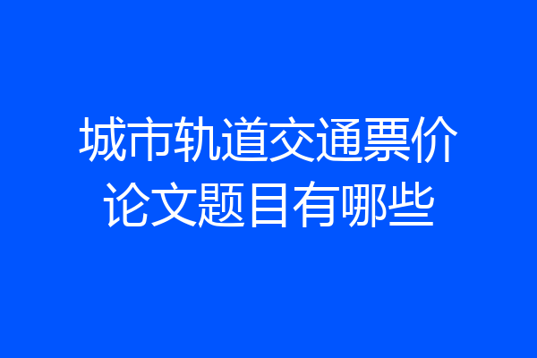 城市轨道交通票价论文题目有哪些