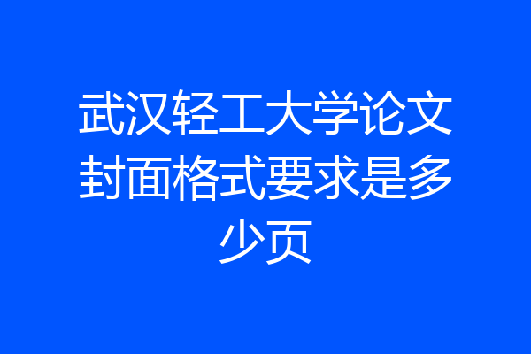 武汉轻工大学论文封面格式要求是多少页