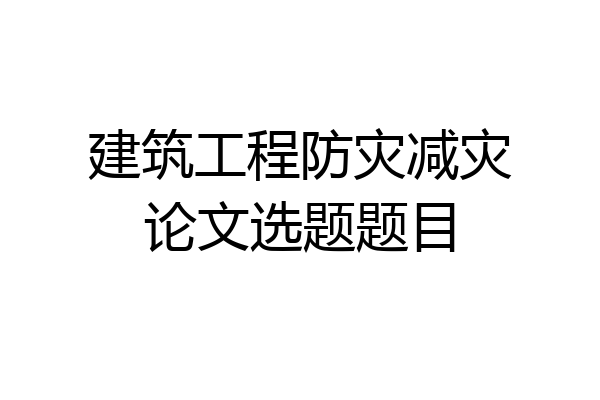 建筑工程防灾减灾论文选题题目