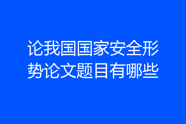 论我国国家安全形势论文题目有哪些