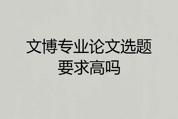 文博专业论文选题要求高吗