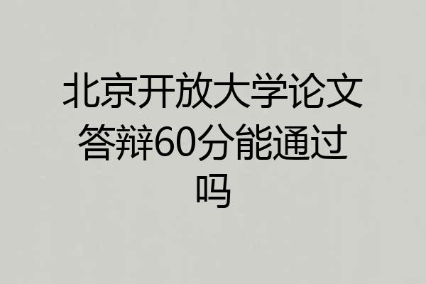 北京开放大学论文答辩60分能通过吗
