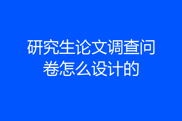 研究生论文调查问卷怎么设计的