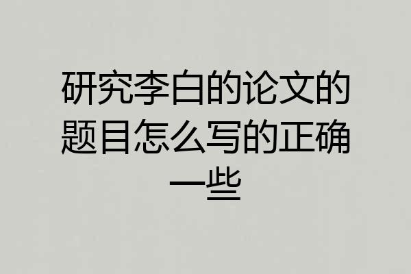研究李白的论文的题目怎么写的正确一些