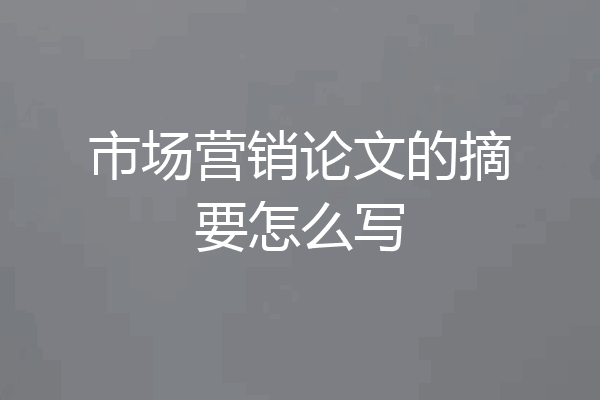 市场营销论文的摘要怎么写