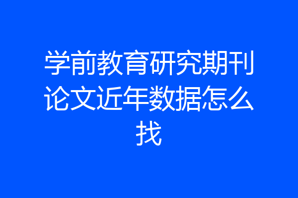 学前教育研究期刊论文近年数据怎么找