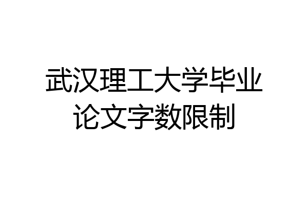 武汉理工大学毕业论文字数限制