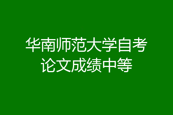 华南师范大学自考论文成绩中等