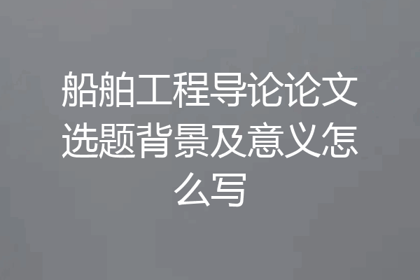 船舶工程导论论文选题背景及意义怎么写
