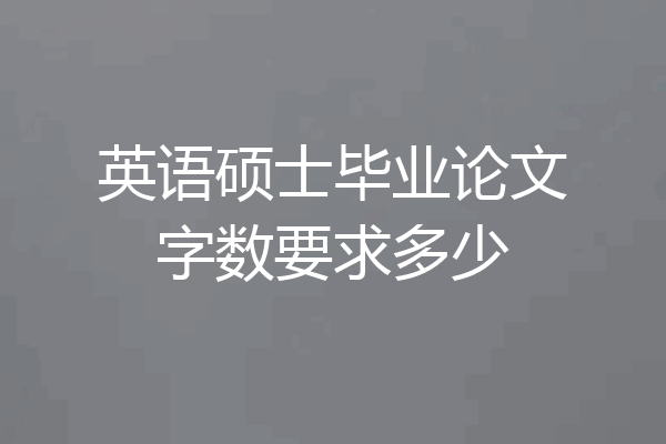 英语硕士毕业论文字数要求多少