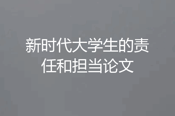新时代大学生的责任和担当论文