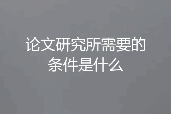 论文研究所需要的条件是什么