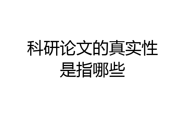 科研论文的真实性是指哪些