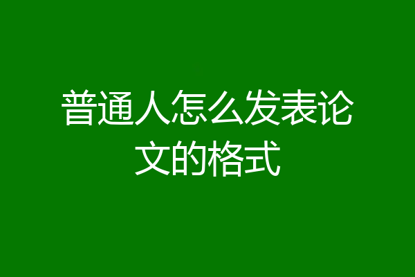 普通人怎么发表论文的格式